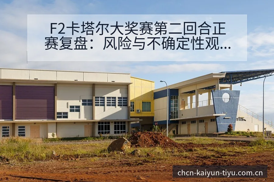 F2卡塔尔大奖赛第二回合正赛复盘：风险与不确定性观察 - 开云体育网址
