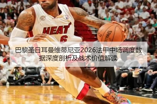 巴黎圣日耳曼维蒂尼亚2026法甲中场调度数据深度剖析及战术价值解读
