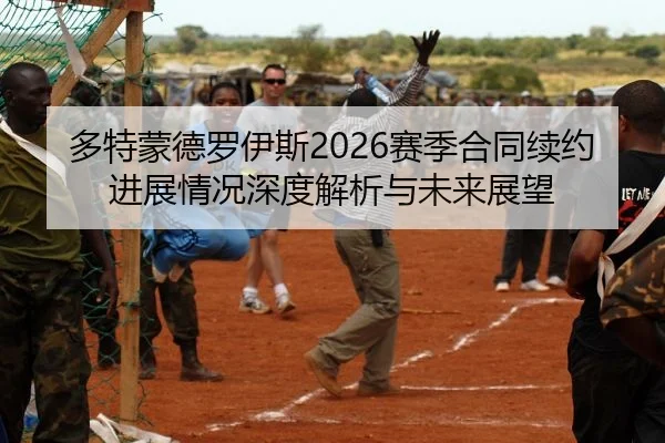 多特蒙德罗伊斯2026赛季合同续约进展情况深度解析与未来展望